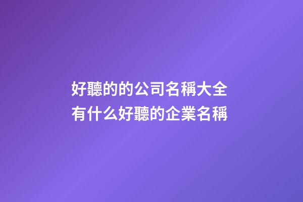 好聽的的公司名稱大全 有什么好聽的企業名稱-第1張-公司起名-玄機派